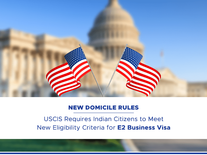New Domicile Rules: USCIS Requires Indian Citizens Seeking E2 Business Visa to Meet New Eligibility Criteria